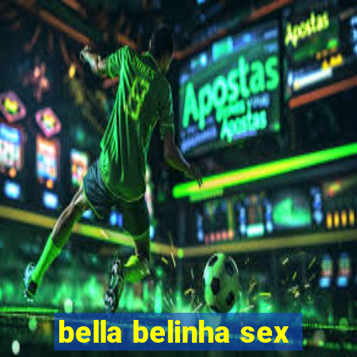 bella belinha sex